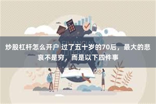 炒股杠杆怎么开户 过了五十岁的70后，最大的悲哀不是穷，而是以下四件事