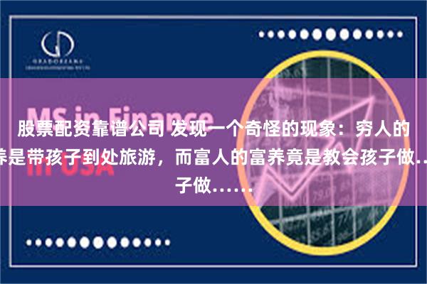 股票配资靠谱公司 发现一个奇怪的现象：穷人的富养是带孩子到处旅游，而富人的富养竟是教会孩子做……