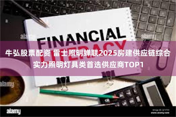 牛弘股票配资 雷士照明蝉联2025房建供应链综合实力照明灯具类首选供应商TOP1