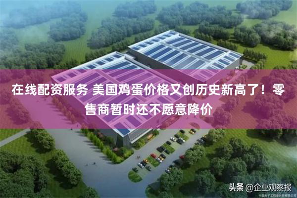 在线配资服务 美国鸡蛋价格又创历史新高了！零售商暂时还不愿意降价