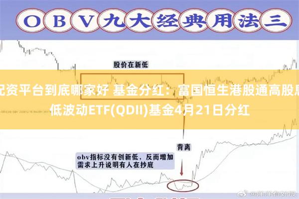 配资平台到底哪家好 基金分红：富国恒生港股通高股息低波动ETF(QDII)基金4月21日分红