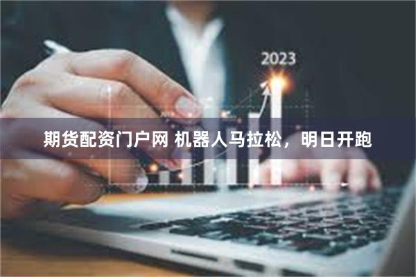 期货配资门户网 机器人马拉松，明日开跑