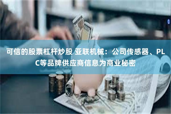 可信的股票杠杆炒股 亚联机械：公司传感器、PLC等品牌供应商信息为商业秘密