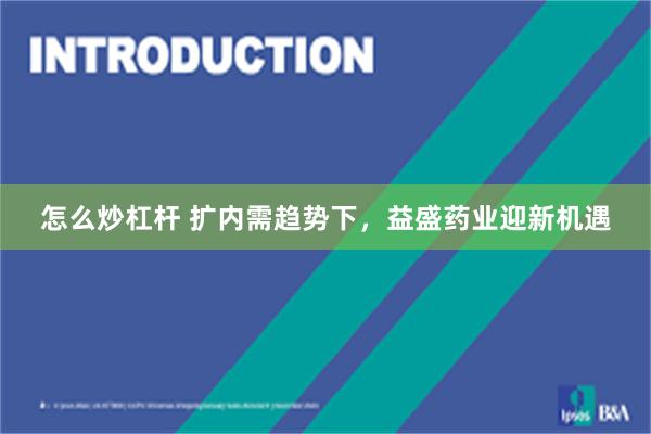 怎么炒杠杆 扩内需趋势下，益盛药业迎新机遇