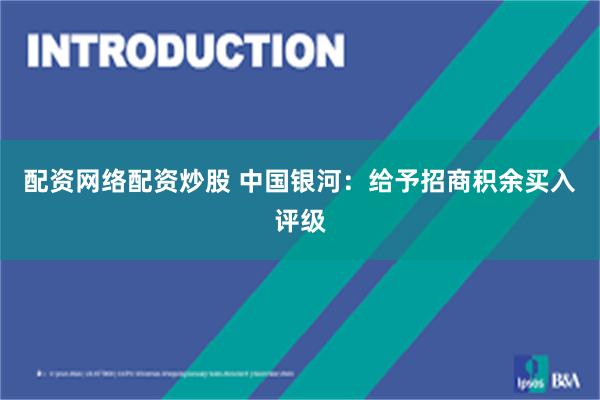 配资网络配资炒股 中国银河：给予招商积余买入评级