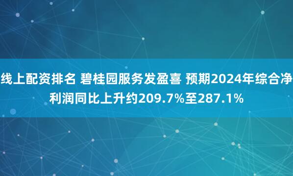 线上配资排名 碧桂园服务发盈喜 预期2024年综合净利润同比上升约209.7%至287.1%