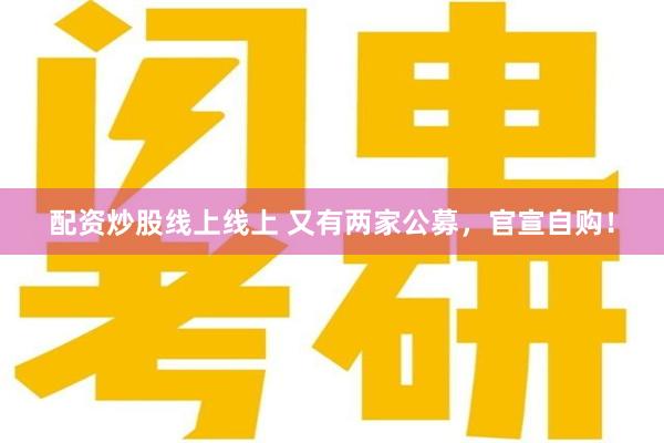 配资炒股线上线上 又有两家公募，官宣自购！