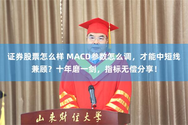 证券股票怎么样 MACD参数怎么调，才能中短线兼顾？十年磨一剑，指标无偿分享！