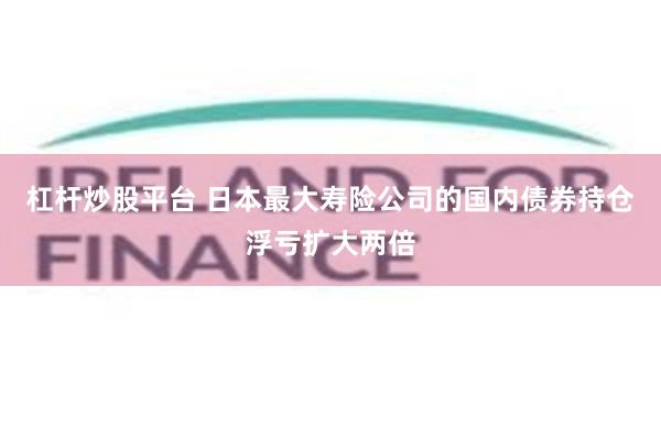 杠杆炒股平台 日本最大寿险公司的国内债券持仓浮亏扩大两倍