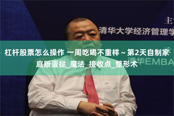 杠杆股票怎么操作 一周吃喝不重样～第2天自制家庭版蛋挞_魔法_接收点_整形术