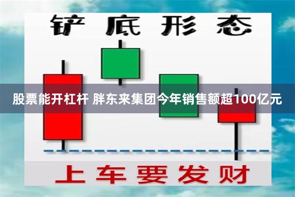 股票能开杠杆 胖东来集团今年销售额超100亿元