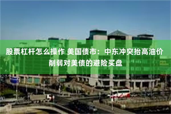 股票杠杆怎么操作 美国债市：中东冲突抬高油价 削弱对美债的避险买盘