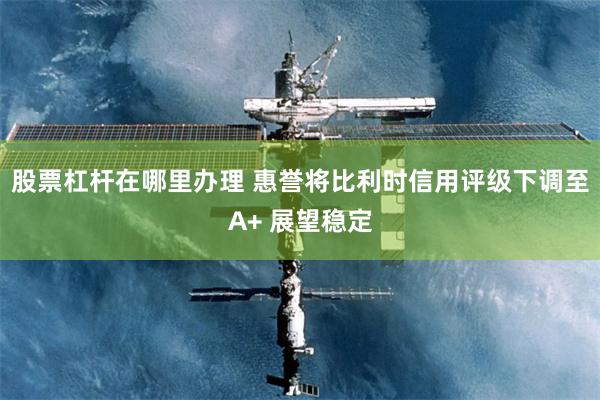 股票杠杆在哪里办理 惠誉将比利时信用评级下调至A+ 展望稳定