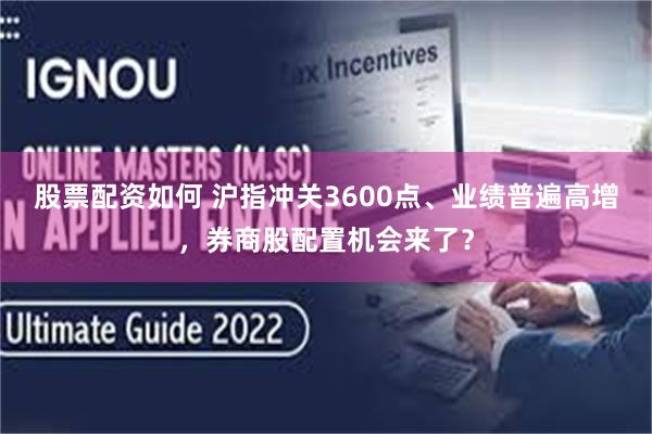 股票配资如何 沪指冲关3600点、业绩普遍高增，券商股配置机会来了？