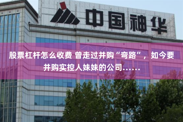股票杠杆怎么收费 曾走过并购“弯路”，如今要并购实控人妹妹的公司……
