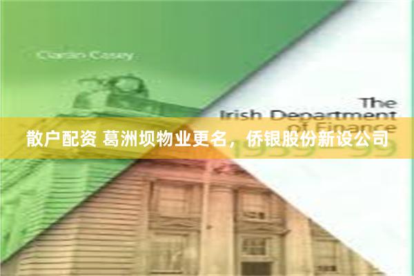 散户配资 葛洲坝物业更名，侨银股份新设公司