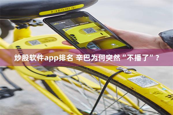 炒股软件app排名 辛巴为何突然“不播了”？