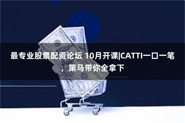 最专业股票配资论坛 10月开课|CATTI一口一笔,策马带你全拿下