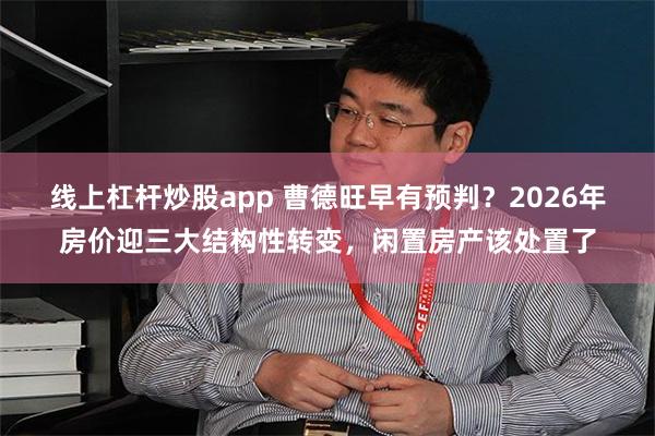 线上杠杆炒股app 曹德旺早有预判?2026年房价迎三大结构性转变,闲置房产该处置了