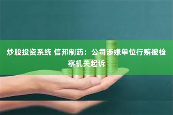 炒股投资系统 信邦制药：公司涉嫌单位行贿被检察机关起诉
