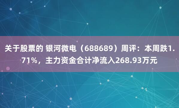 关于股票的 银河微电（688689）周评：本周跌1.71%，主力资金合计净流入268.93万元