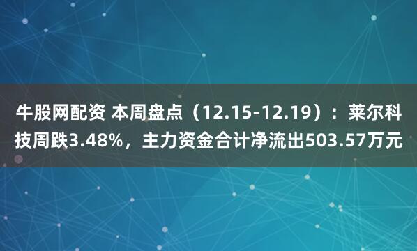 牛股网配资 本周盘点（12.15-12.19）：莱尔科技周跌3.48%，主力资金合计净流出503.57万元