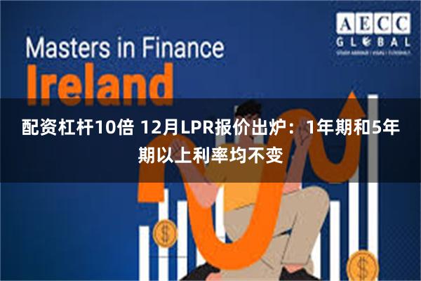 配资杠杆10倍 12月LPR报价出炉：1年期和5年期以上利率均不变