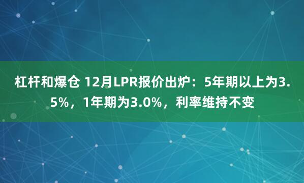 杠杆和爆仓 12月LPR报价出炉：5年期以上为3.5%，1年期为3.0%，利率维持不变