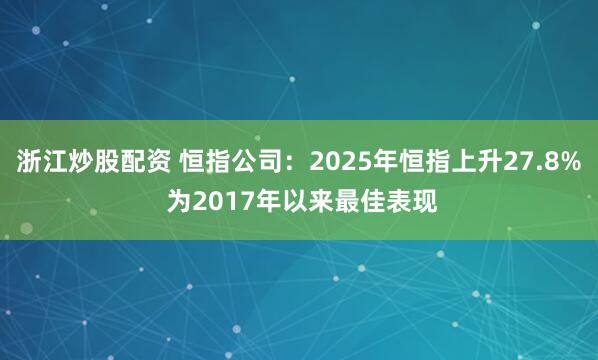 浙江炒股配资 恒指公司：2025年恒指上升27.8% 为2017年以来最佳表现