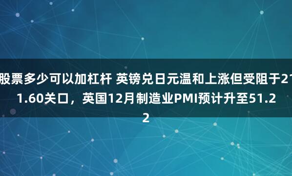 股票多少可以加杠杆 英镑兑日元温和上涨但受阻于211.60关口，英国12月制造业PMI预计升至51.2